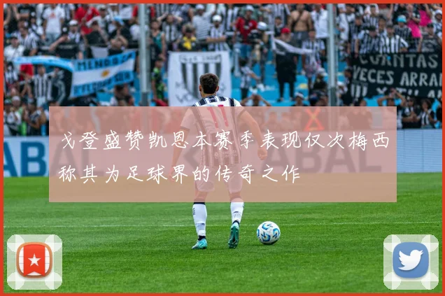 戈登盛赞凯恩本赛季表现仅次梅西称其为足球界的传奇之作
