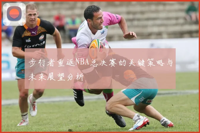 步行者重返NBA总决赛的关键策略与未来展望分析