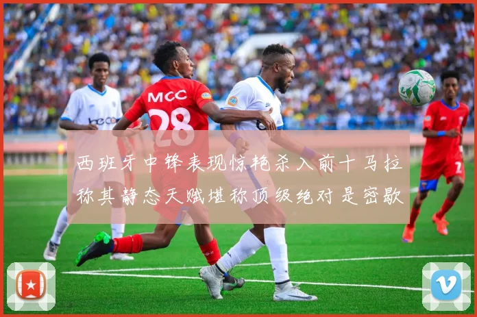 西班牙中锋表现惊艳杀入前十马拉称其静态天赋堪称顶级绝对是密歇根夺冠功臣