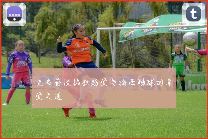 克洛普谈执教感受与梅西踢球的享受之道