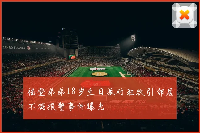 福登弟弟18岁生日派对狂欢引邻居不满报警事件曝光