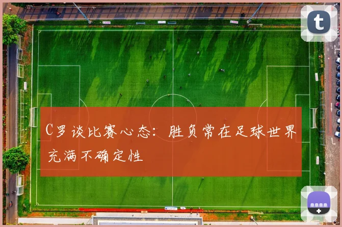 C罗谈比赛心态：胜负常在足球世界充满不确定性