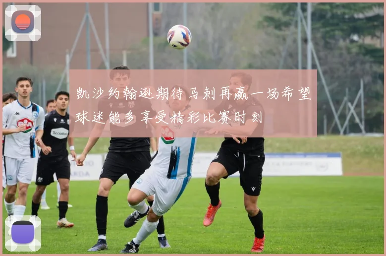 凯沙约翰逊期待马刺再赢一场希望球迷能多享受精彩比赛时刻