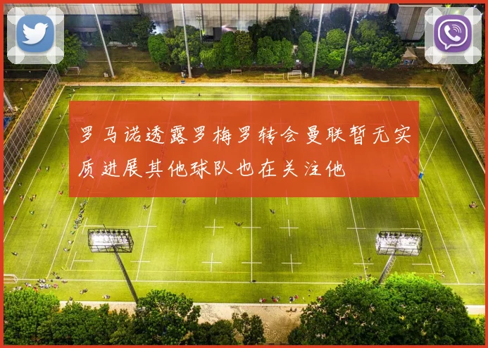 罗马诺透露罗梅罗转会曼联暂无实质进展其他球队也在关注他
