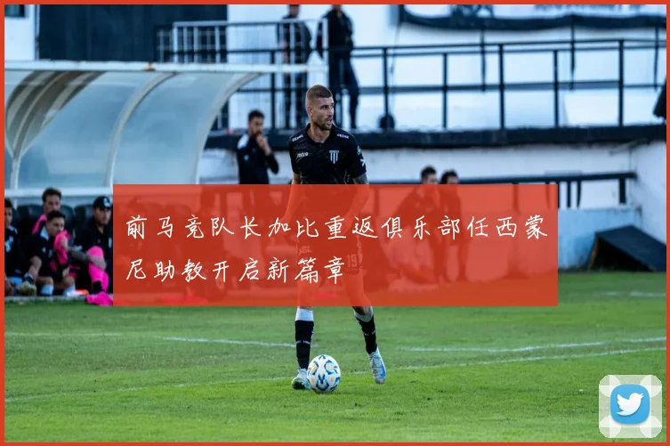 前马竞队长加比重返俱乐部任西蒙尼助教开启新篇章