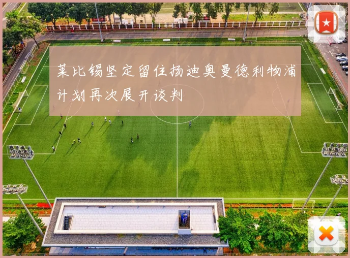 莱比锡坚定留住扬迪奥曼德利物浦计划再次展开谈判